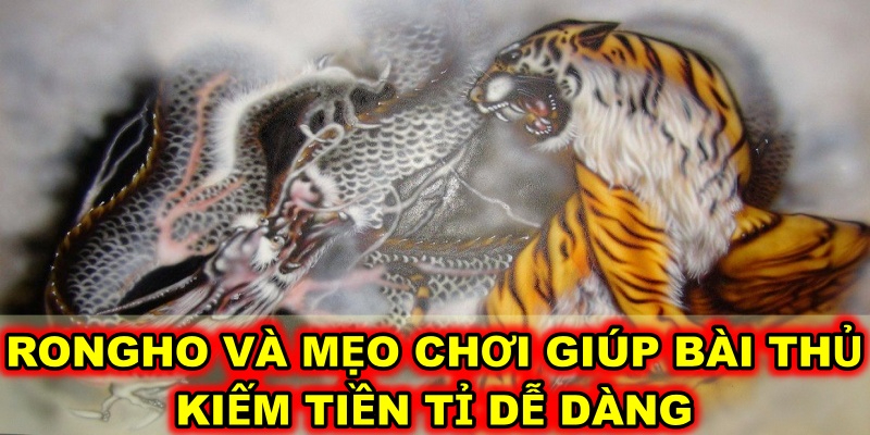 Rongho và mẹo chơi giúp bài thủ kiếm tiền tỉ dễ dàng