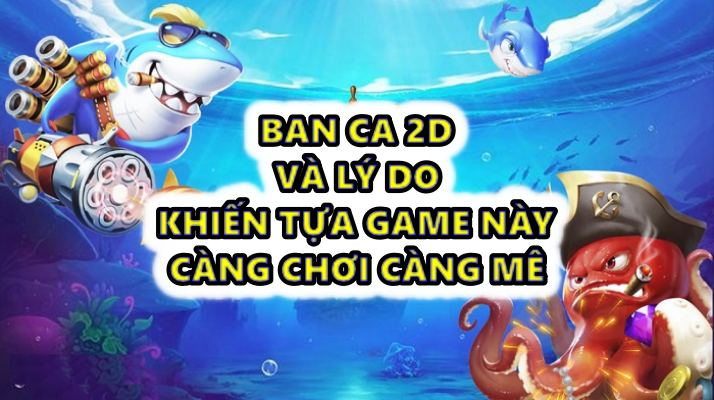 Ban ca 2d và lý do khiến tựa game này càng chơi càng mê