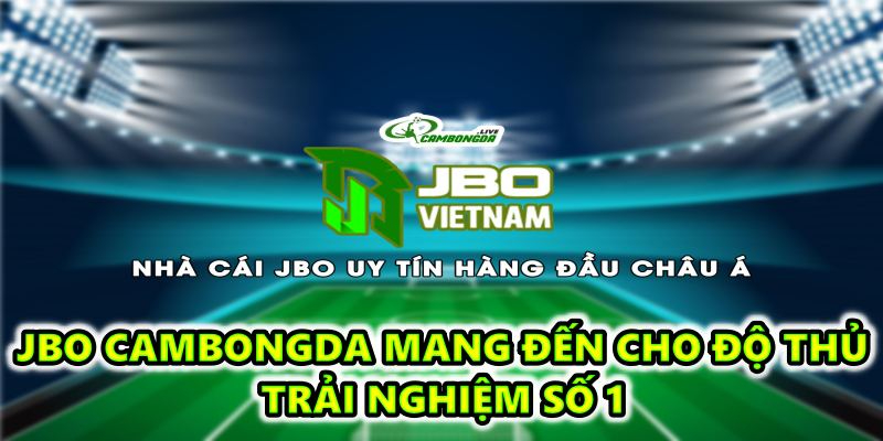 Jbo cambongda mang đến cho độ thủ trải nghiệm số 1