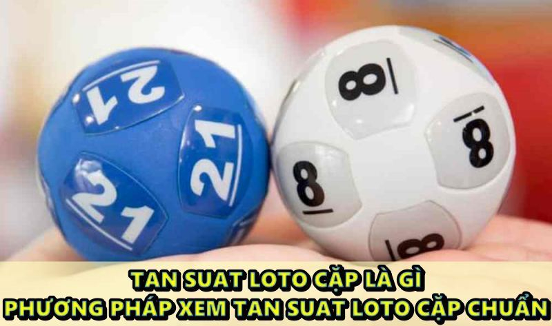 Tan suat loto cặp là gì? Phương pháp xem tan suat loto cặp chuẩn